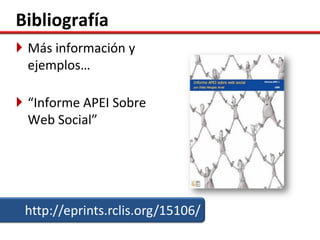 Bibliografía
 Más información y
  ejemplos…

 “Informe APEI Sobre
  Web Social”




 http://eprints.rclis.org/15106/
 
