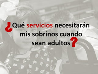 ¿Qué servicios necesitarán
   mis sobrinos cuando
       sean adultos?
 