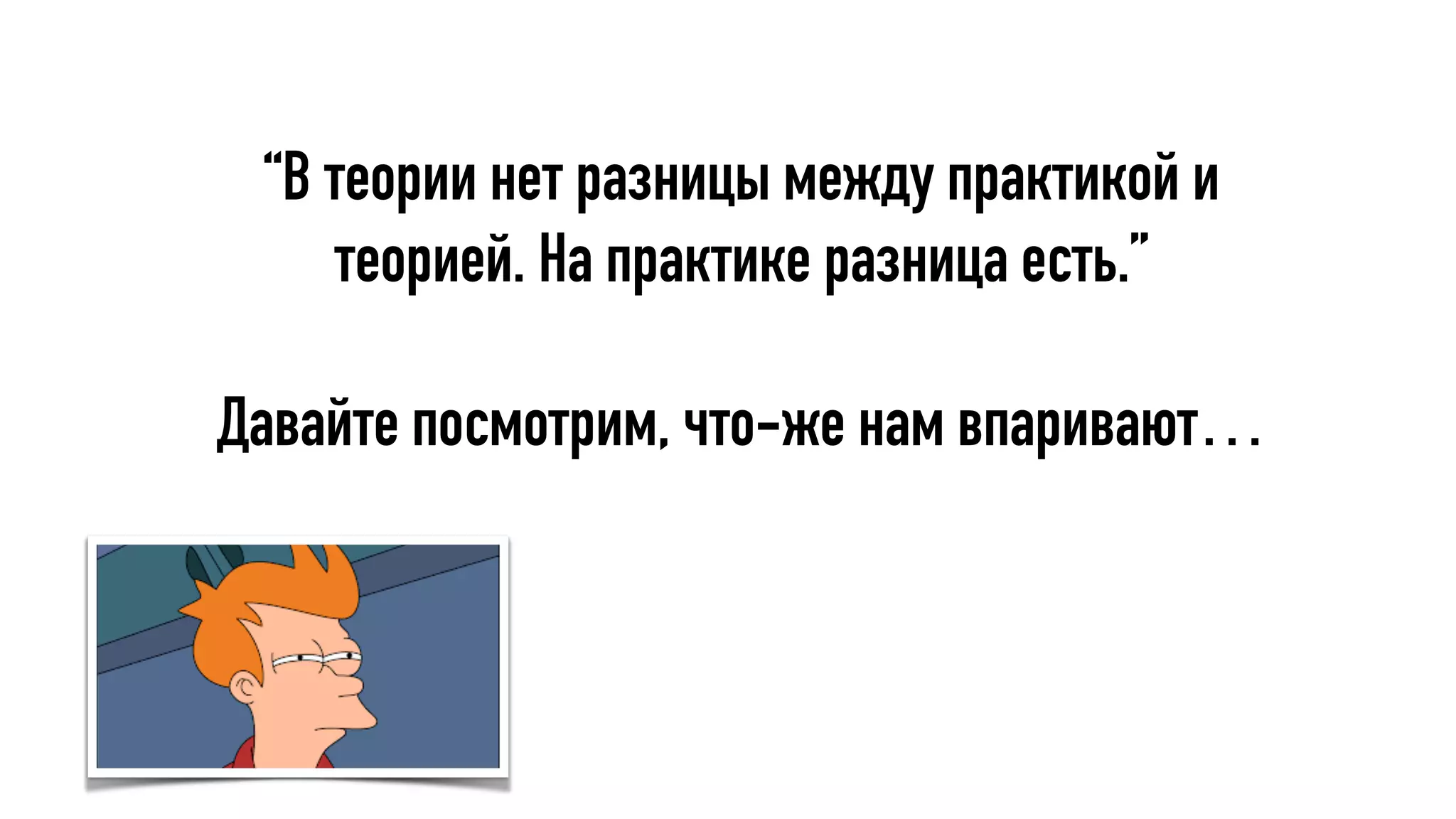 “В теории нет разницы между практикой и
теорией. На практике разница есть.”
Давайте посмотрим, что-же нам впаривают…
 