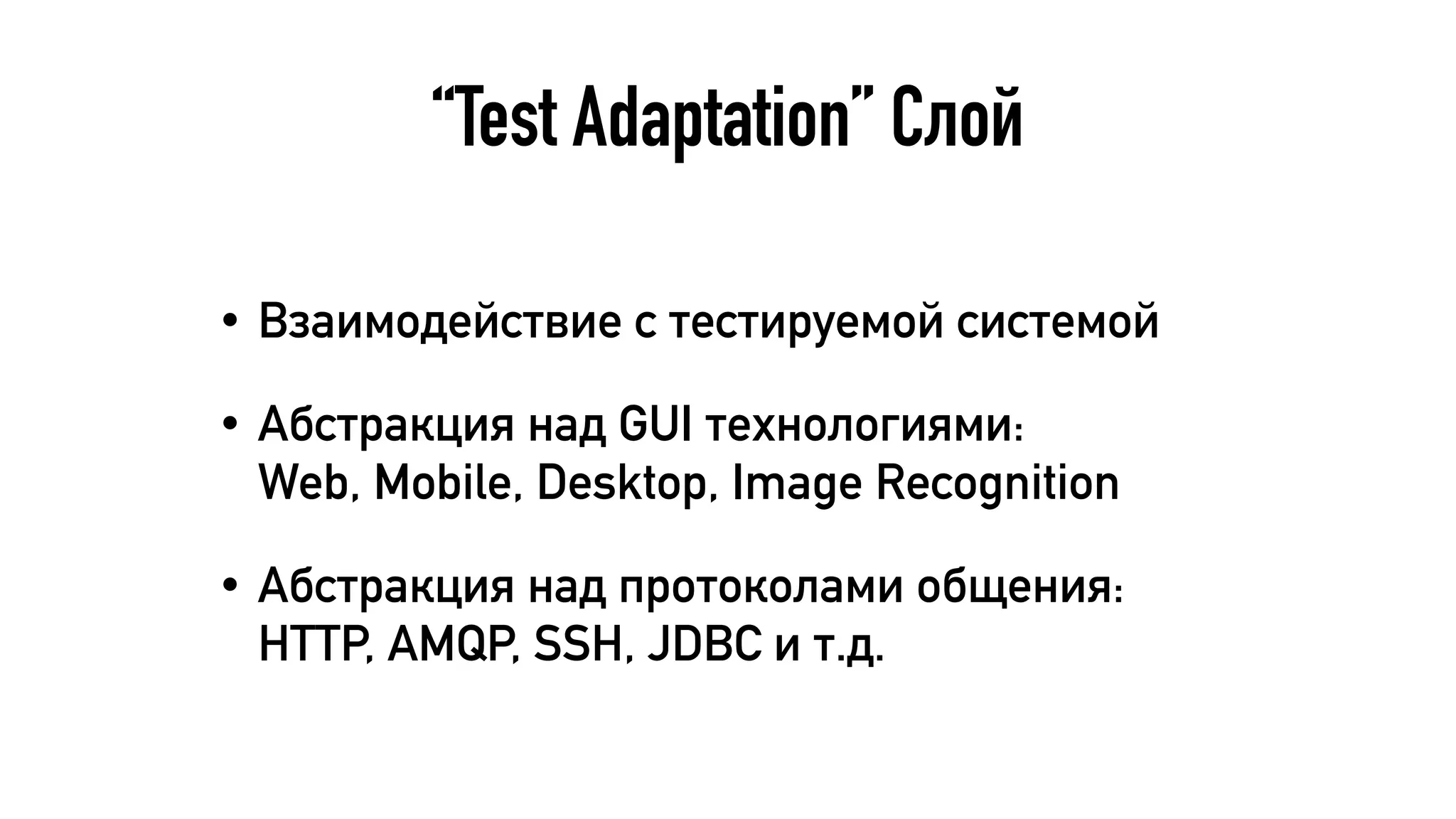 “Test Adaptation” Слой
• Взаимодействие с тестируемой системой
• Абстракция над GUI технологиями:  
Web, Mobile, Desktop, Image Recognition
• Абстракция над протоколами общения:
HTTP, AMQP, SSH, JDBC и т.д.
 