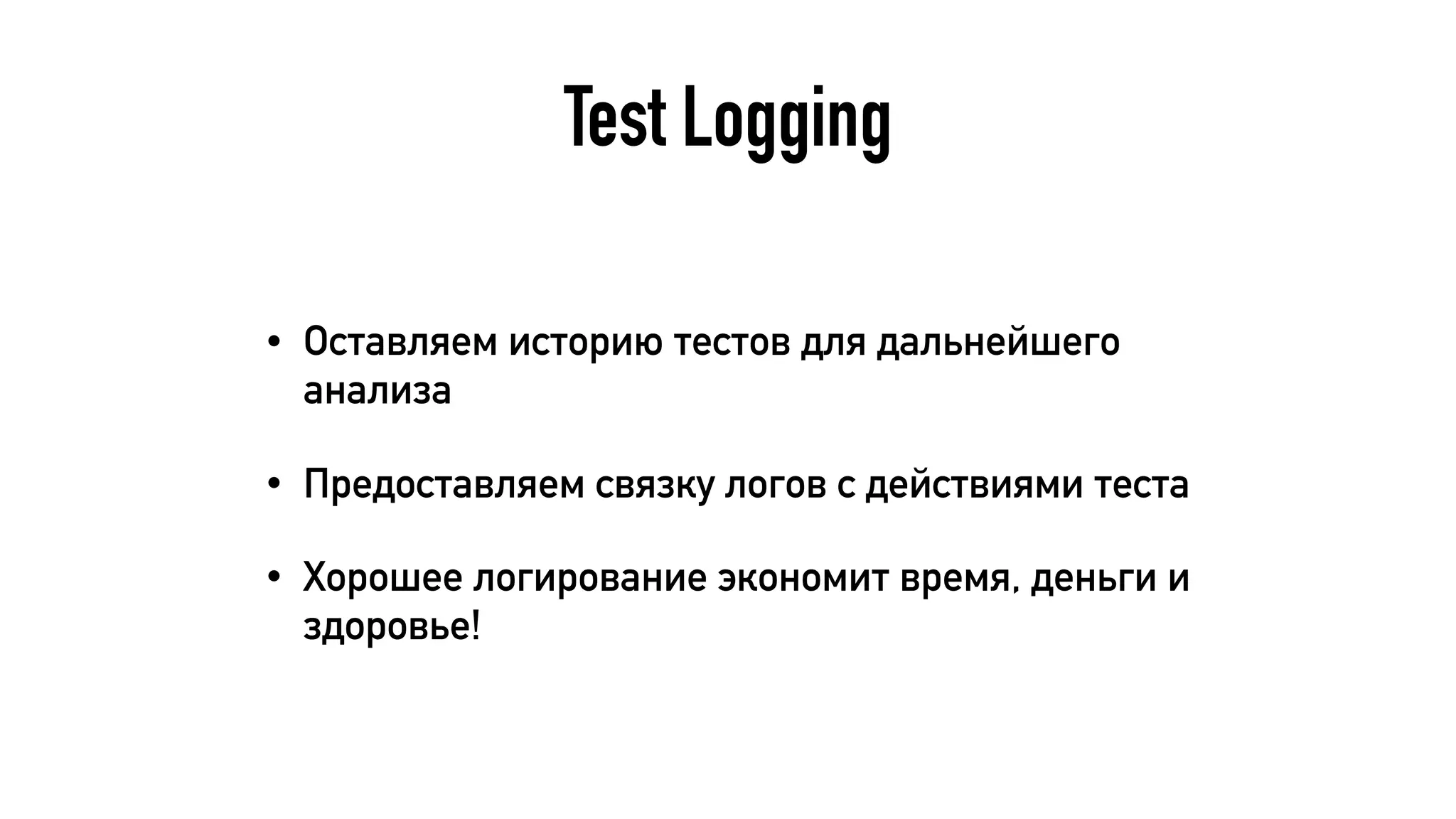 Test Logging
• Оставляем историю тестов для дальнейшего
анализа
• Предоставляем связку логов с действиями теста
• Хорошее логирование экономит время, деньги и
здоровье!
 