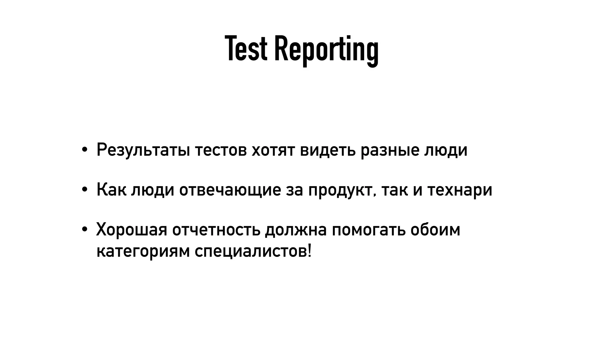 Test Reporting
• Результаты тестов хотят видеть разные люди
• Как люди отвечающие за продукт, так и технари
• Хорошая отчетность должна помогать обоим
категориям специалистов!
 