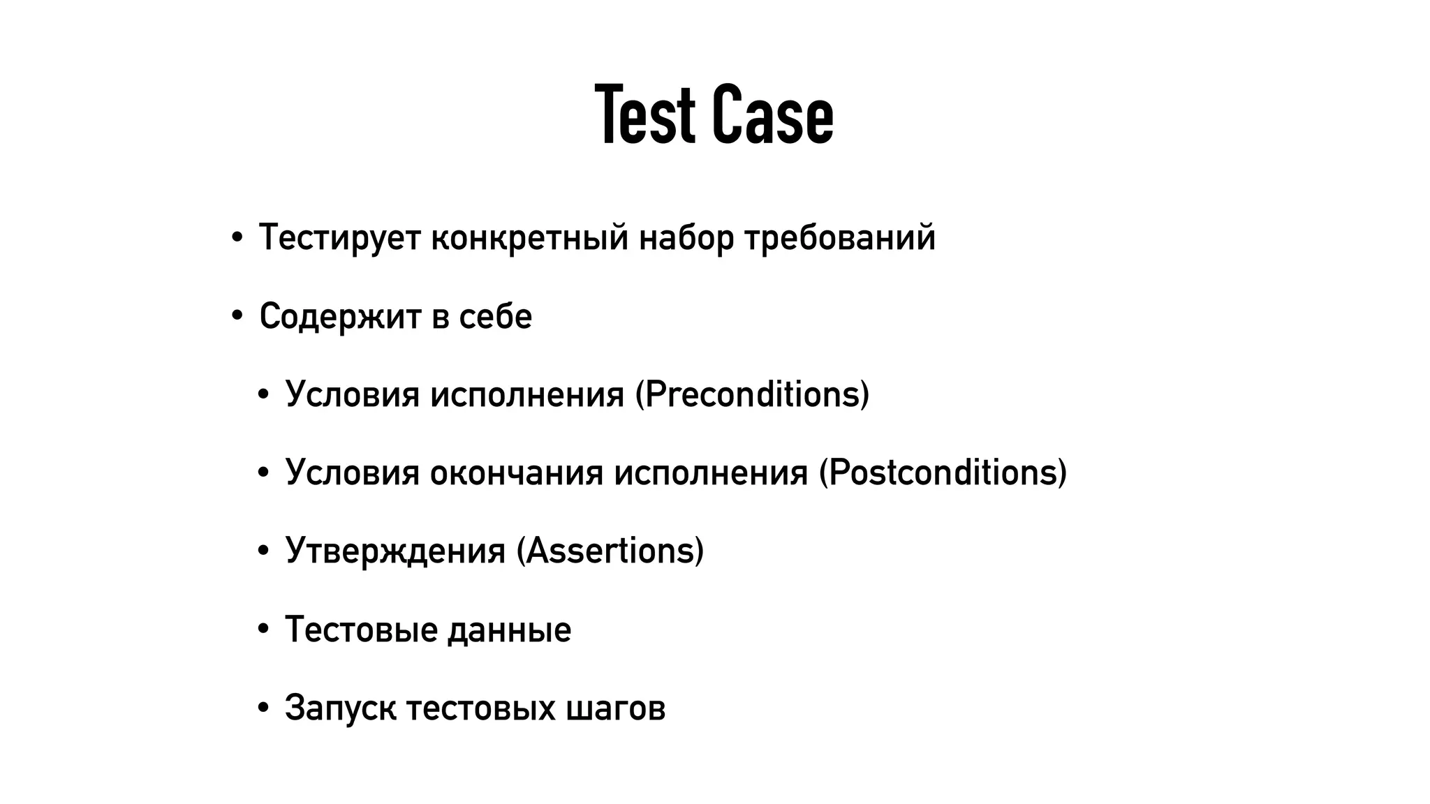 Test Case
• Тестирует конкретный набор требований
• Содержит в себе
• Условия исполнения (Preconditions)
• Условия окончания исполнения (Postconditions)
• Утверждения (Assertions)
• Тестовые данные
• Запуск тестовых шагов
 