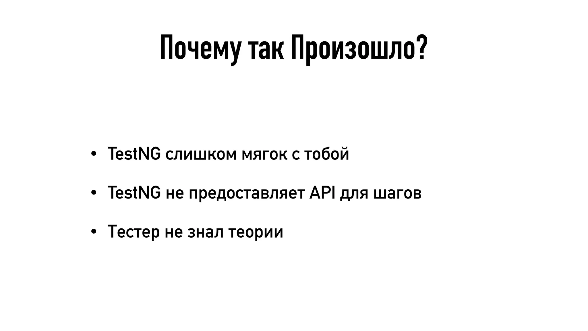 Почему так Произошло?
• TestNG слишком мягок с тобой
• TestNG не предоставляет API для шагов
• Тестер не знал теории
 