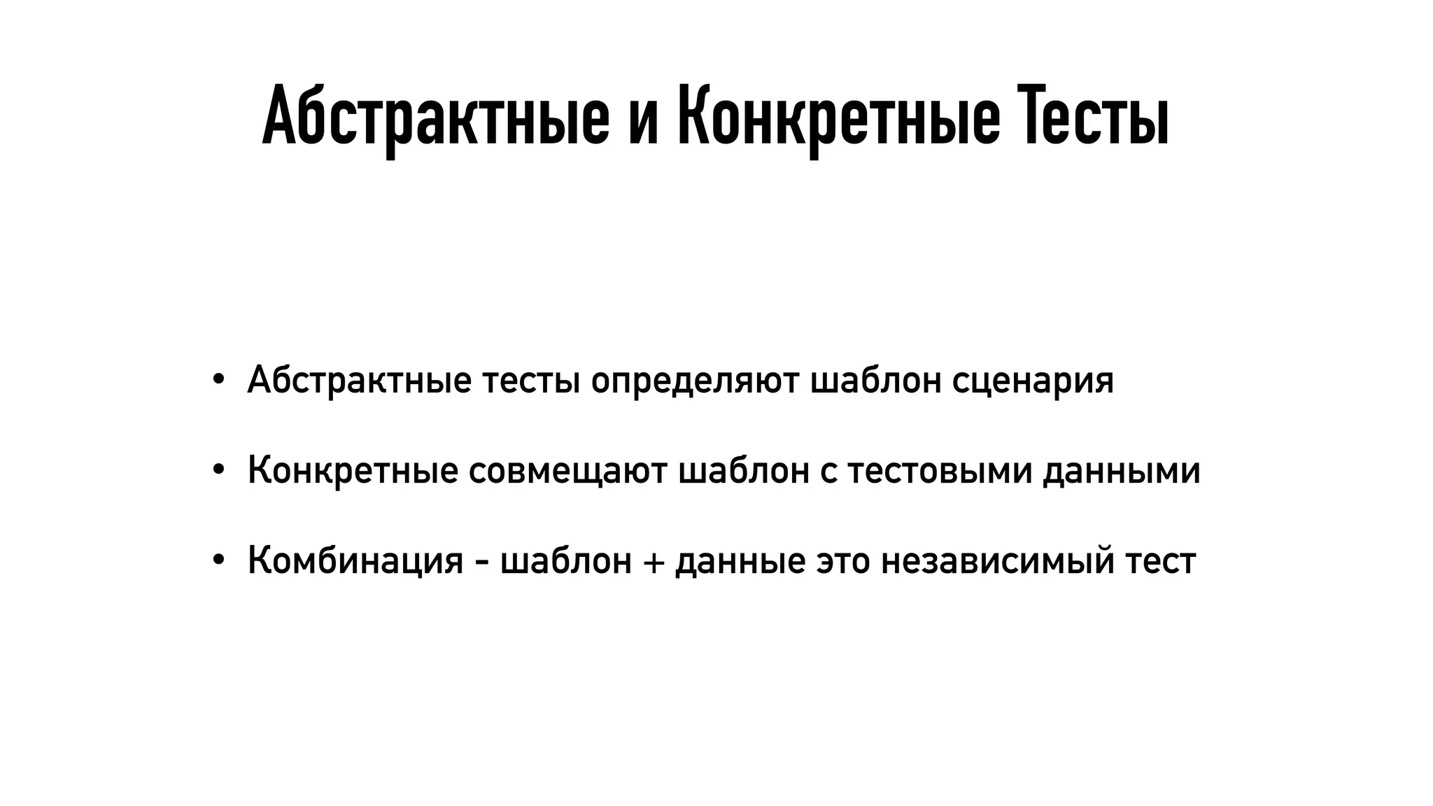 Абстрактные и Конкретные Тесты
• Абстрактные тесты определяют шаблон сценария
• Конкретные совмещают шаблон с тестовыми данными
• Комбинация - шаблон + данные это независимый тест
 