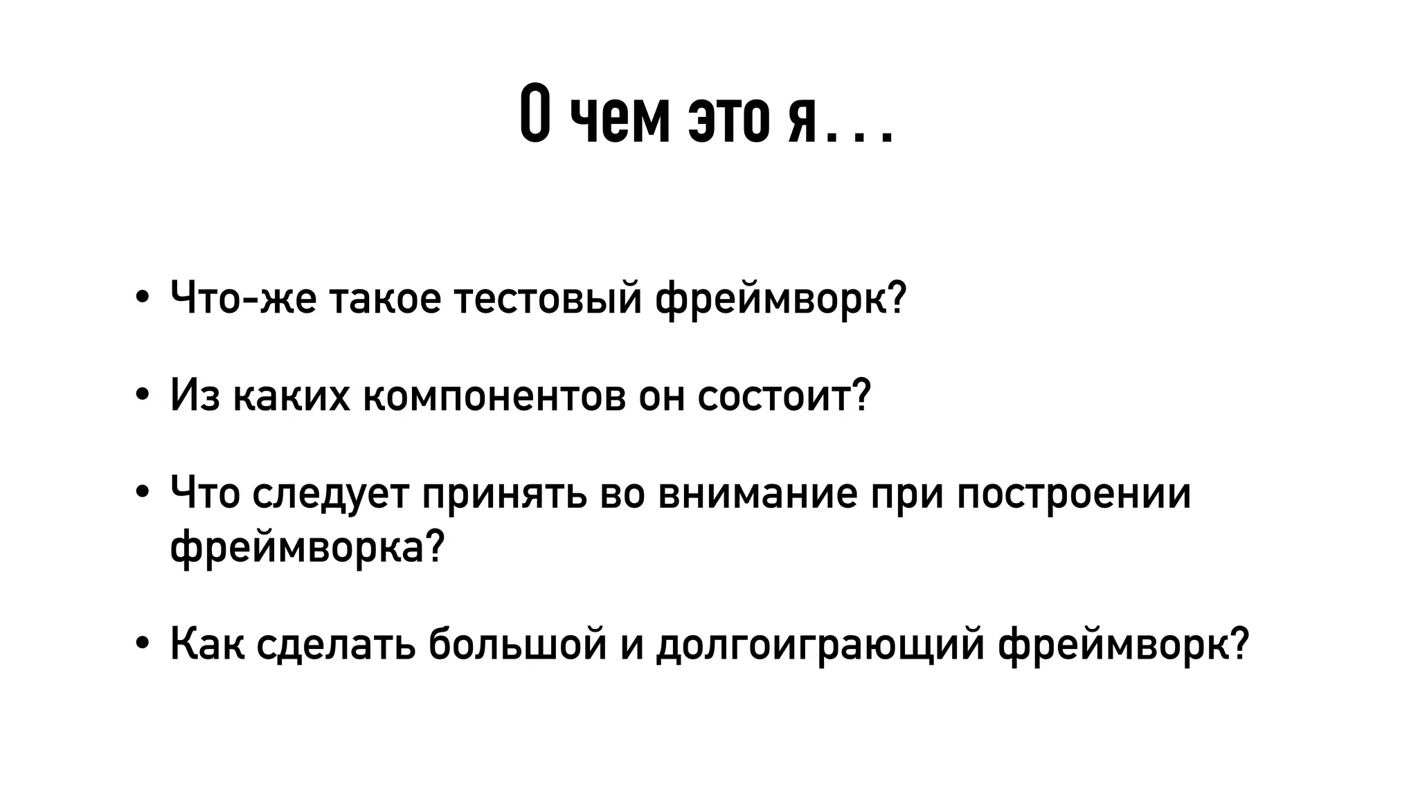 О чем это я…
• Что-же такое тестовый фреймворк?
• Из каких компонентов он состоит?
• Что следует принять во внимание при построении
фреймворка?
• Как сделать большой и долгоиграющий фреймворк?
 