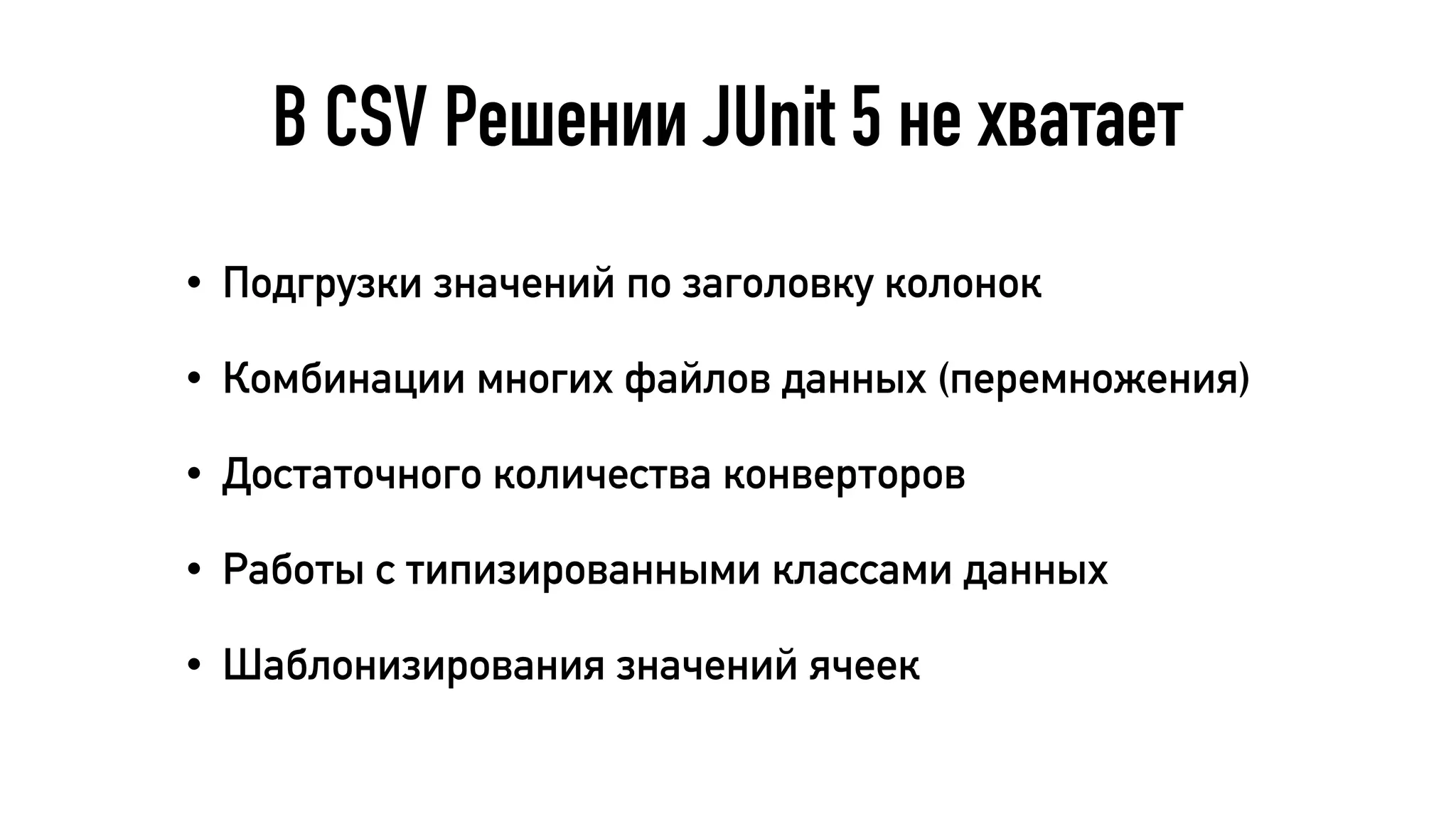 В CSV Решении JUnit 5 не хватает
• Подгрузки значений по заголовку колонок
• Комбинации многих файлов данных (перемножения)
• Достаточного количества конверторов
• Работы с типизированными классами данных
• Шаблонизирования значений ячеек
 