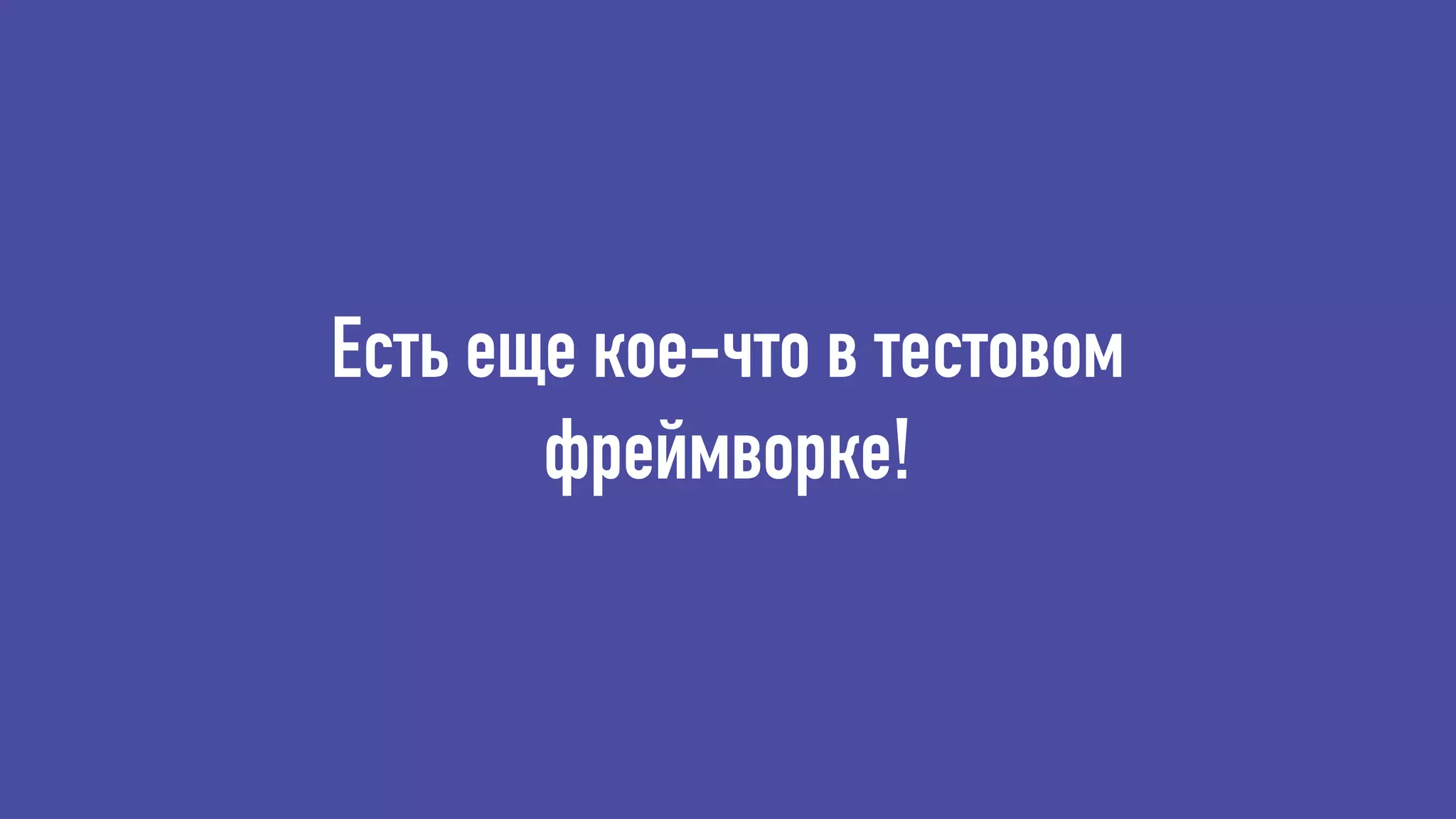 Есть еще кое-что в тестовом
фреймворке!
 