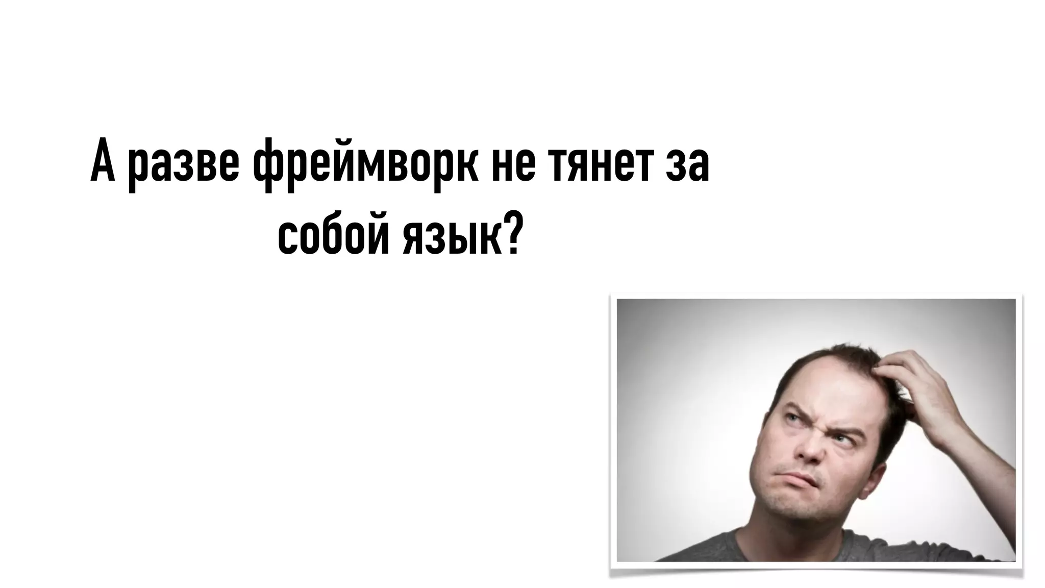 А разве фреймворк не тянет за
собой язык?
 