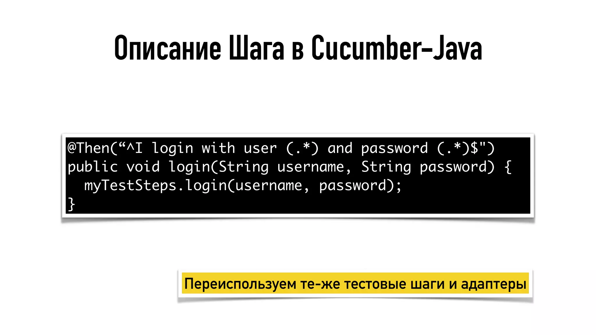Описание Шага в Cucumber-Java
@Then(“^I login with user (.*) and password (.*)$")
public void login(String username, String password) {
myTestSteps.login(username, password);
}
Переиспользуем те-же тестовые шаги и адаптеры
 
