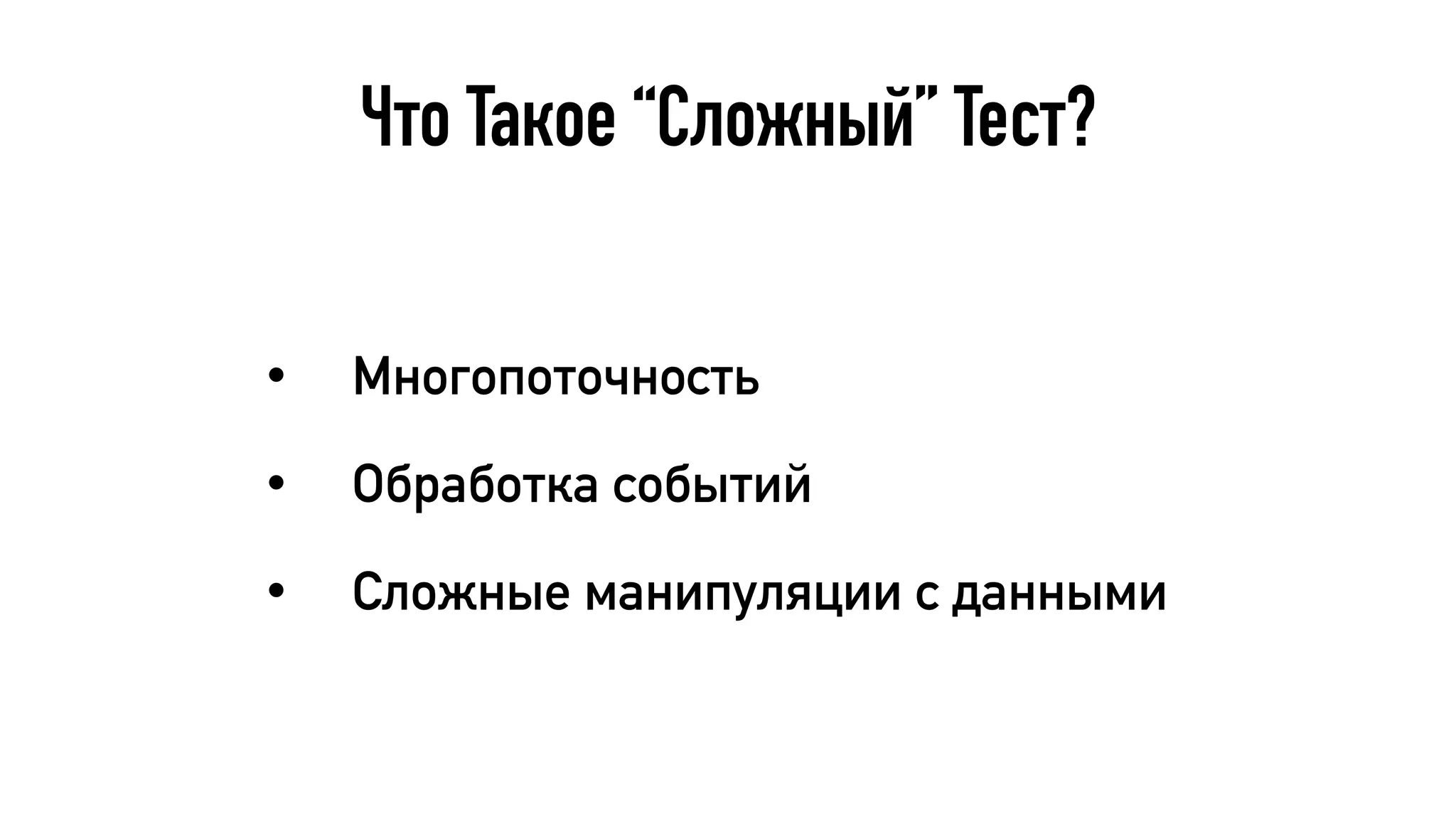 Что Такое “Сложный” Тест?
• Многопоточность
• Обработка событий
• Сложные манипуляции с данными
 