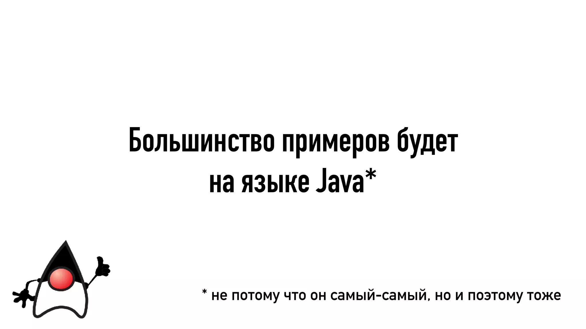 Большинство примеров будет
на языке Java*
* не потому что он самый-самый, но и поэтому тоже
 