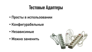 Тестовые Адаптеры
• Просты в использовании
• Конфигурабельные
• Независимые
• Можно заменить
 