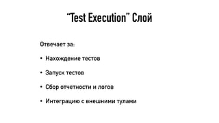 “Test Execution” Слой
Отвечает за:
• Нахождение тестов
• Запуск тестов
• Сбор отчетности и логов
• Интеграцию с внешними тулами
 