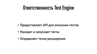 Ответственность Test Engine
• Предоставляет API для описания тестов
• Находит и запускает тесты
• Определяет точки расширения
 