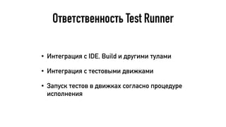 Ответственность Test Runner
• Интеграция с IDE, Build и другими тулами
• Интеграция с тестовыми движками
• Запуск тестов в движках согласно процедуре
исполнения
 