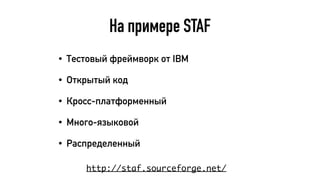 На примере STAF
http://staf.sourceforge.net/
• Тестовый фреймворк от IBM
• Открытый код
• Кросс-платформенный
• Много-языковой
• Распределенный
 