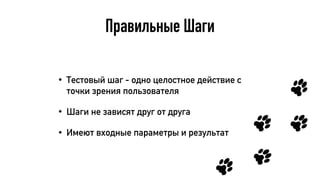 Правильные Шаги
• Тестовый шаг - одно целостное действие с
точки зрения пользователя
• Шаги не зависят друг от друга
• Имеют входные параметры и результат
 