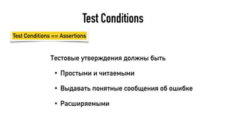 Test Conditions
Тестовые утверждения должны быть
• Простыми и читаемыми
• Выдавать понятные сообщения об ошибке
• Расширяемыми
Test Conditions == Assertions
 