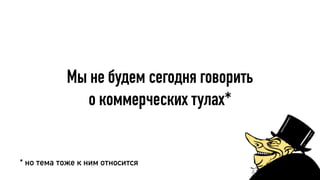 Мы не будем сегодня говорить
о коммерческих тулах*
* но тема тоже к ним относится
 