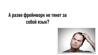 А разве фреймворк не тянет за
собой язык?
 