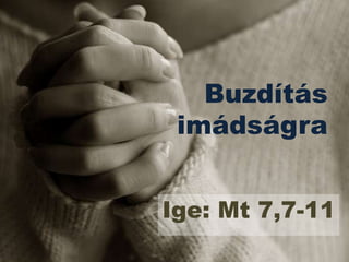 Buzdítás
 imádságra


Ige: Mt 7,7-11
 