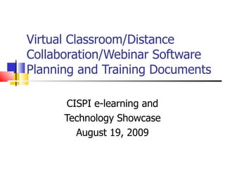 Virtual Classroom/Distance Collaboration/Webinar Software Planning and Training Documents  CISPI e-learning and Technology Showcase August 19, 2009 