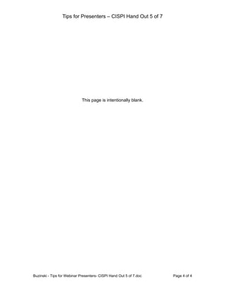 Tips for Presenters – CISPI Hand Out 5 of 7




                             This page is intentionally blank.




Buzinski - Tips for Webinar Presenters- CISPI Hand Out 5 of 7.doc   Page 4 of 4
 