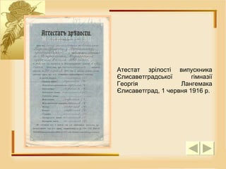 Атестат зр і лост і  в и пускника  Є лисаветградс ь ко ї  г і мназ ії  Георг і я Лангемака  Є лисаветград, 1  червня  1916  р . 