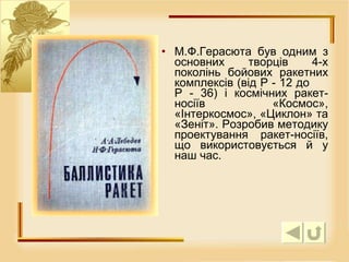 М.Ф.Герасюта був одним з основних творців 4-х поколінь бойових ракетних комплексів (від Р - 12 до  Р - 36) і космічних ракет-носіїв «Космос», «Інтеркосмос», «Циклон» та «Зеніт». Розробив методику проектування ракет-носіїв, що використовується й у наш час.  