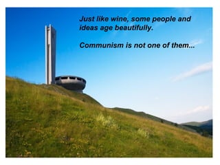 Just like wine, some people and
ideas age beautifully.
Communism is not one of them...
 