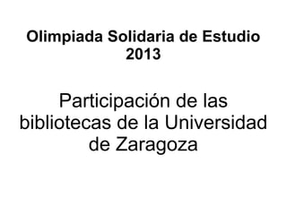Olimpiada Solidaria de Estudio
2013

Participación de las
bibliotecas de la Universidad
de Zaragoza

 