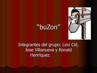 “ buZon” Integrantes del grupo: Levi Cid, Jose Villanueva y Ronald Henríquez.  