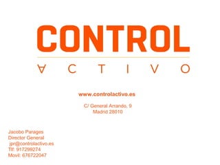 www.controlactivo.es
C/ General Arrando, 9
Madrid 28010

Jacobo Parages
Director General
jpr@controlactivo.es
Tlf: 917299274
Movil: 676722047

 