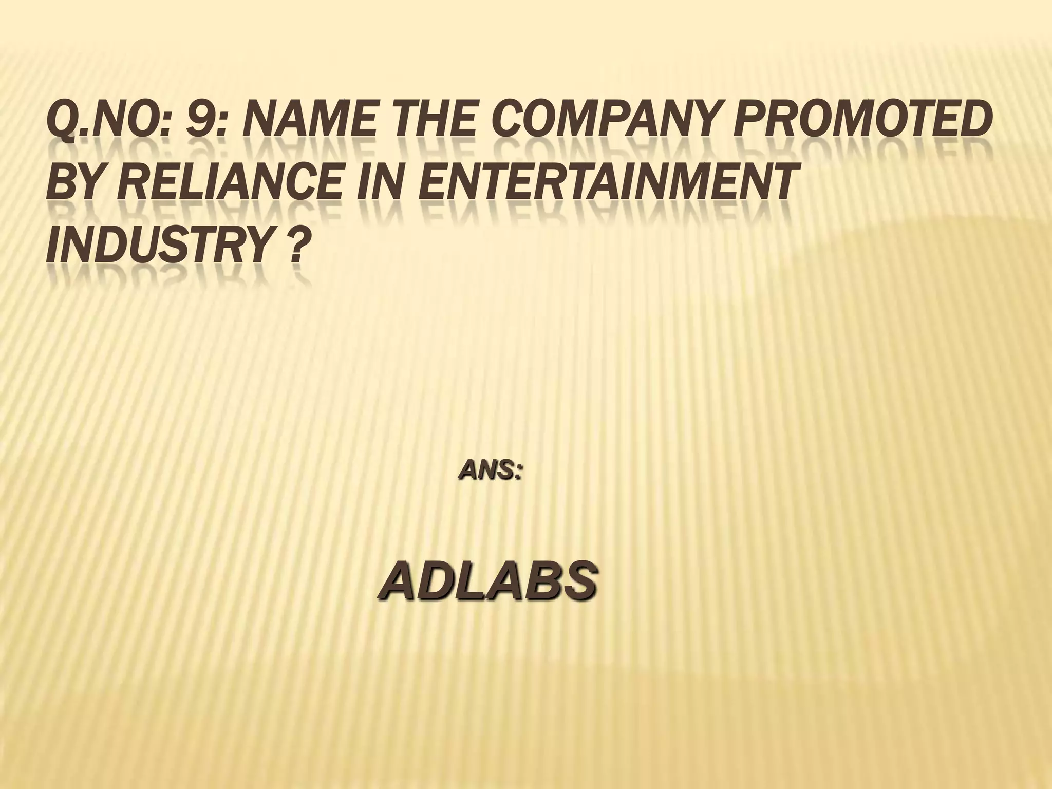 Q.NO: 9: NAME THE COMPANY PROMOTED
BY RELIANCE IN ENTERTAINMENT
INDUSTRY ?



              ANS:



           ADLABS
 