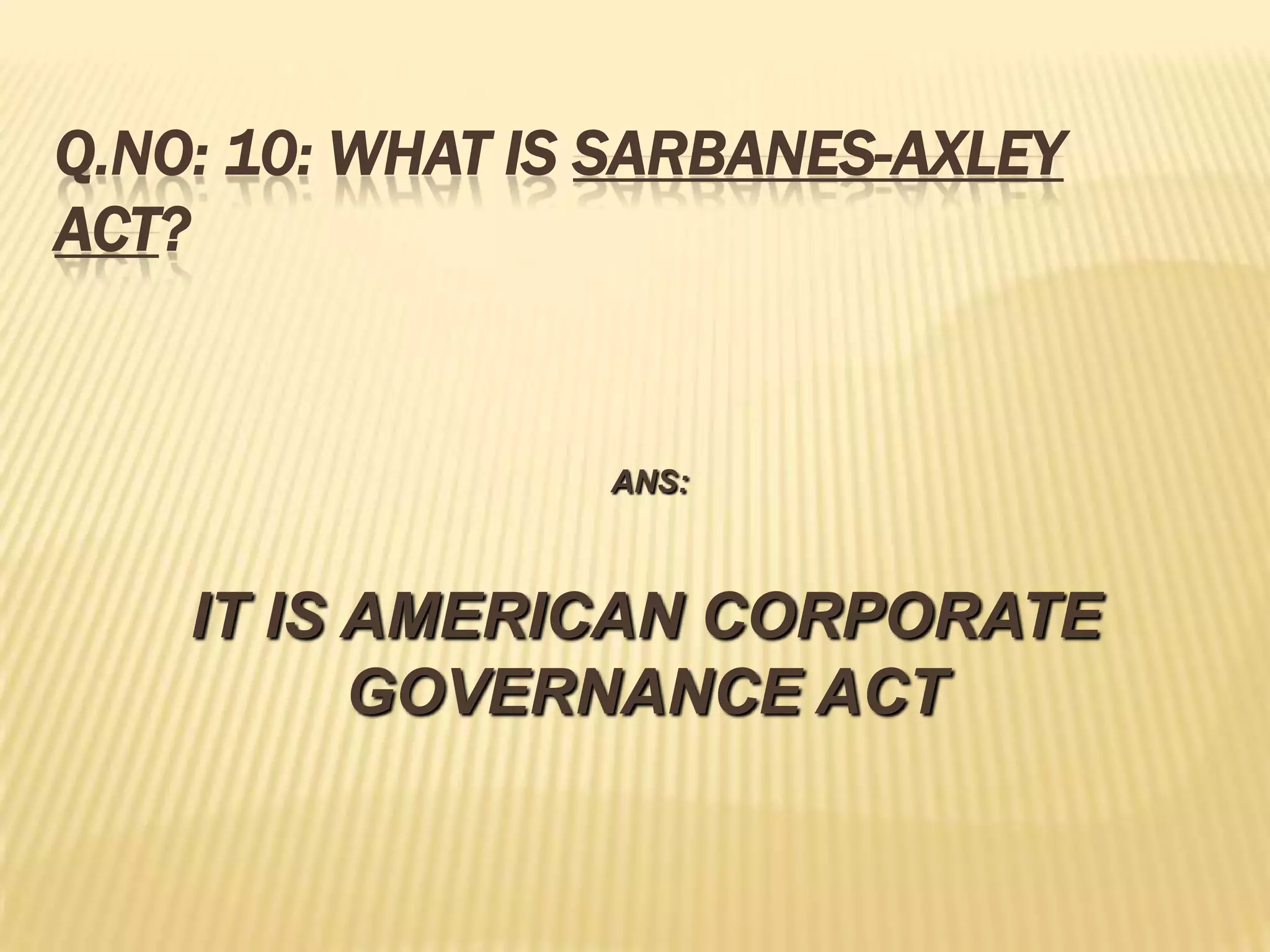 Q.NO: 10: WHAT IS SARBANES-AXLEY
ACT?


                 ANS:



    IT IS AMERICAN CORPORATE
          GOVERNANCE ACT
 