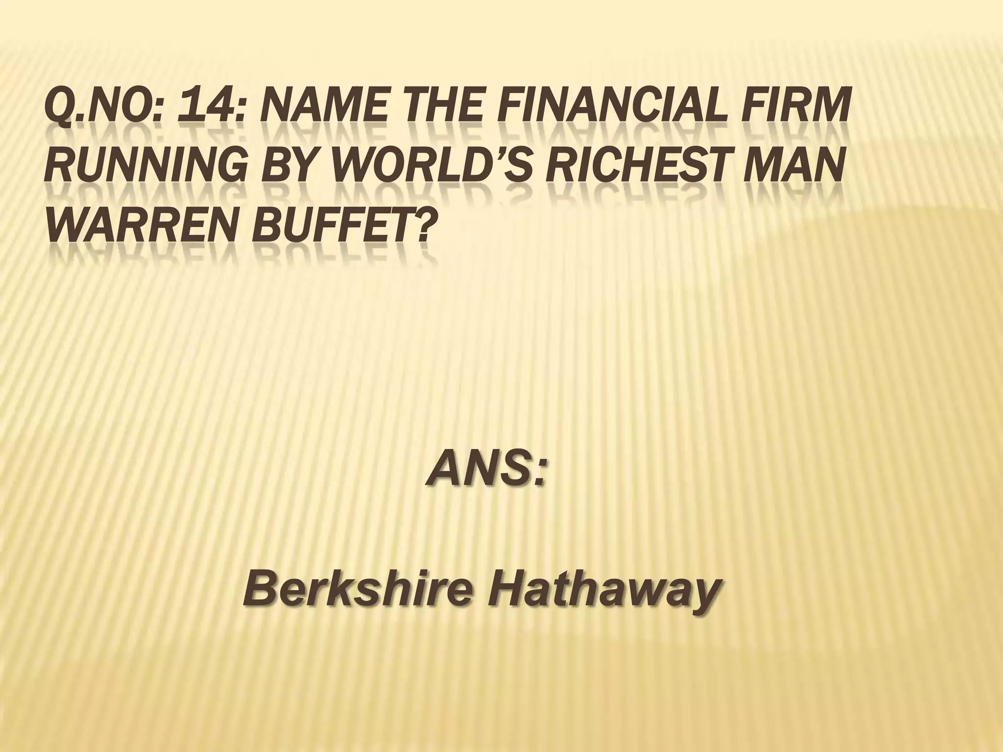 Q.NO: 14: NAME THE FINANCIAL FIRM
RUNNING BY WORLD’S RICHEST MAN
WARREN BUFFET?



               ANS:

        Berkshire Hathaway
 