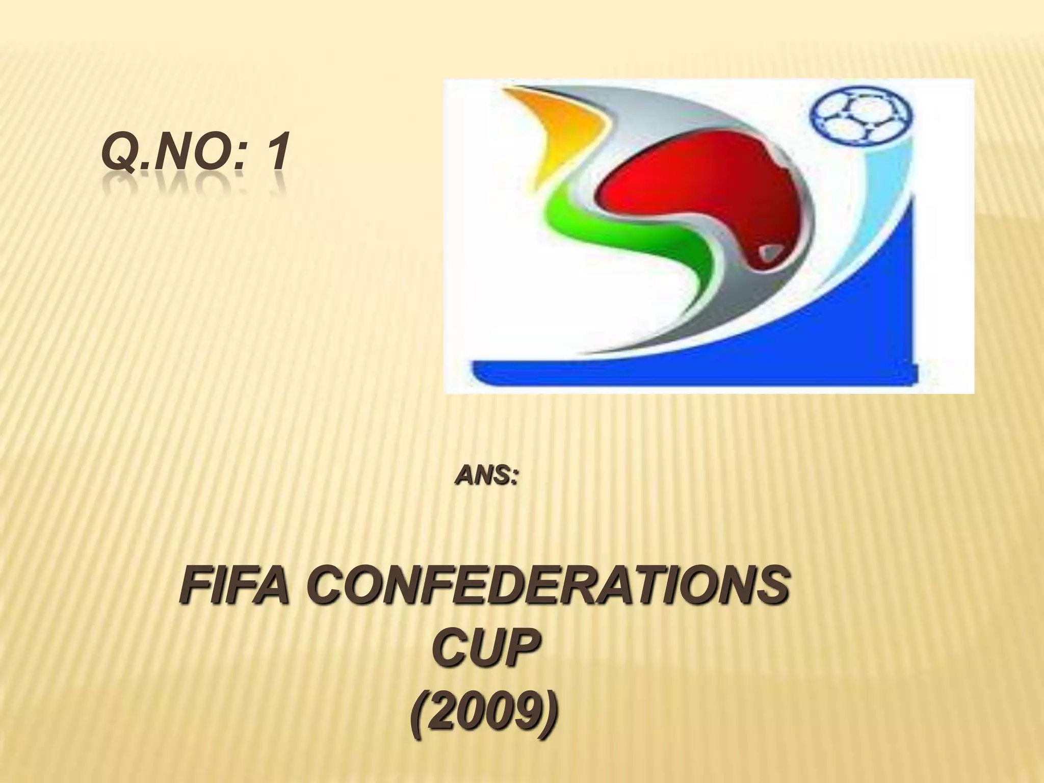 Q.NO: 1




          ANS:



  FIFA CONFEDERATIONS
           CUP
          (2009)
 