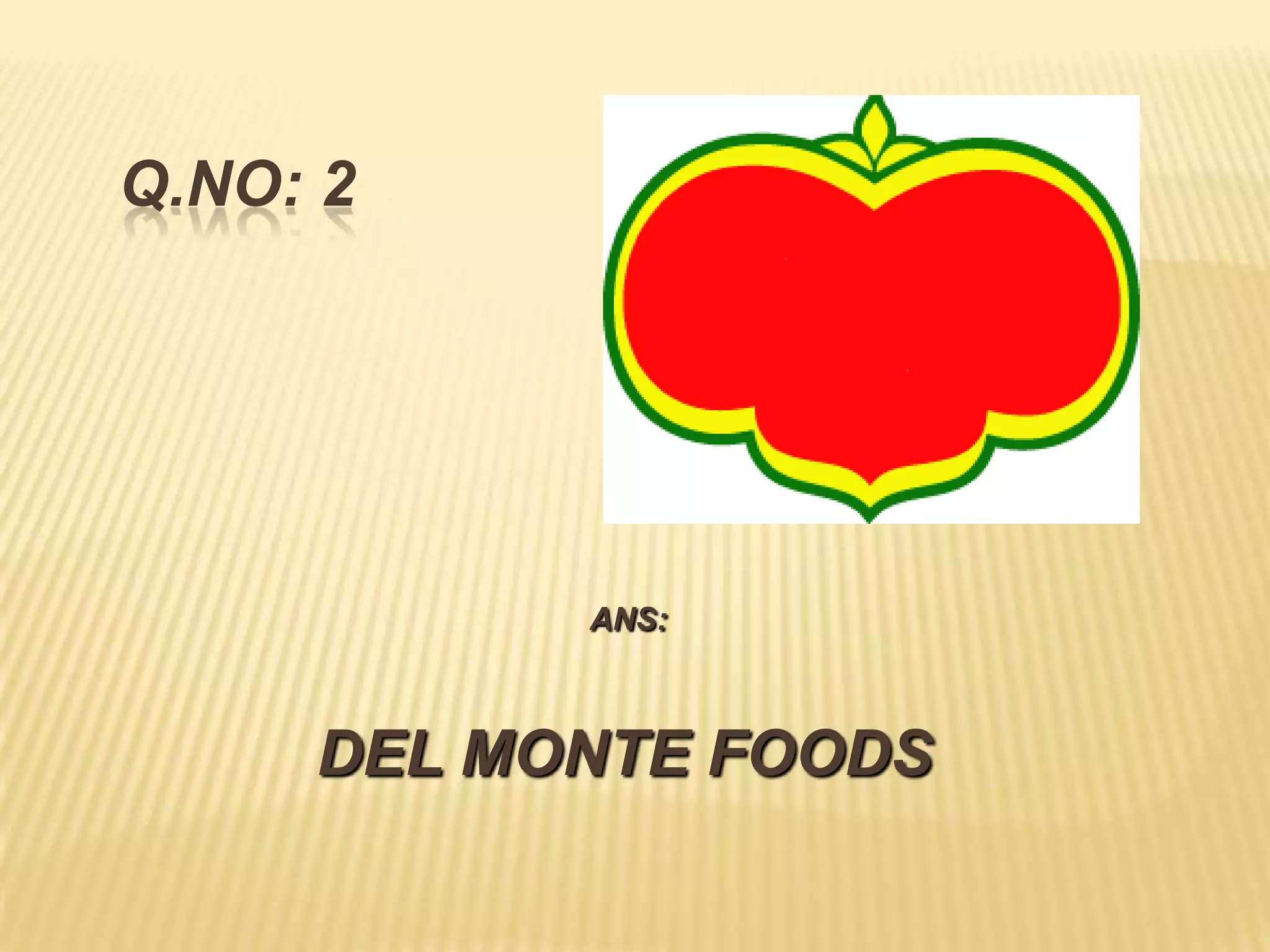 Q.NO: 2




           ANS:



     DEL MONTE FOODS
 
