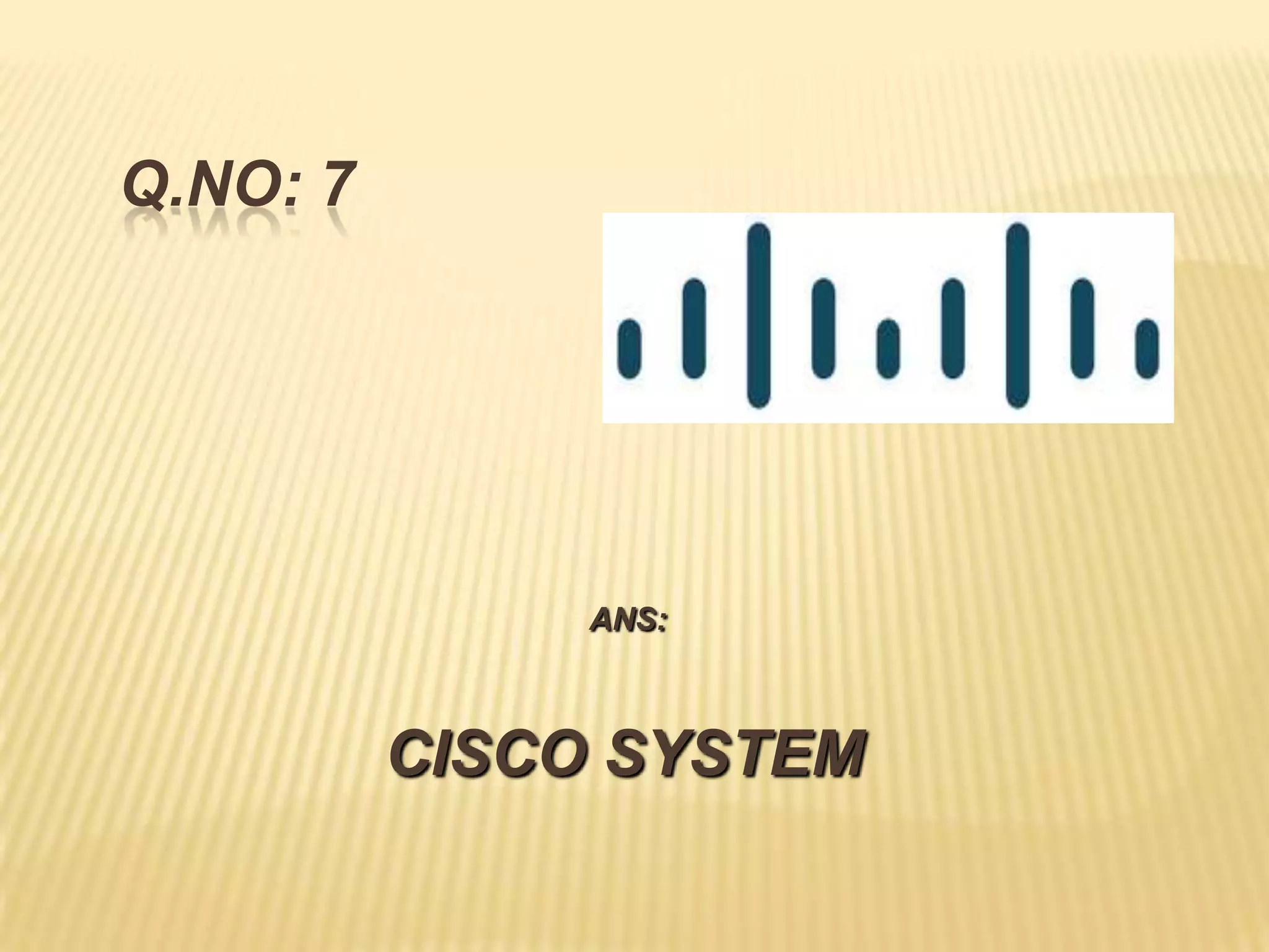 Q.NO: 7




               ANS:



          CISCO SYSTEM
 