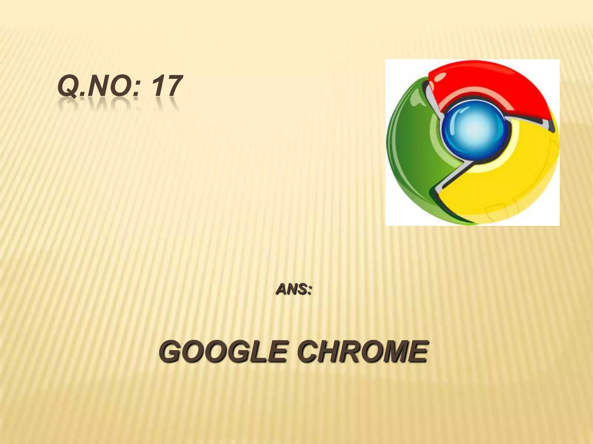 Q.NO: 17




           ANS:



      GOOGLE CHROME
 