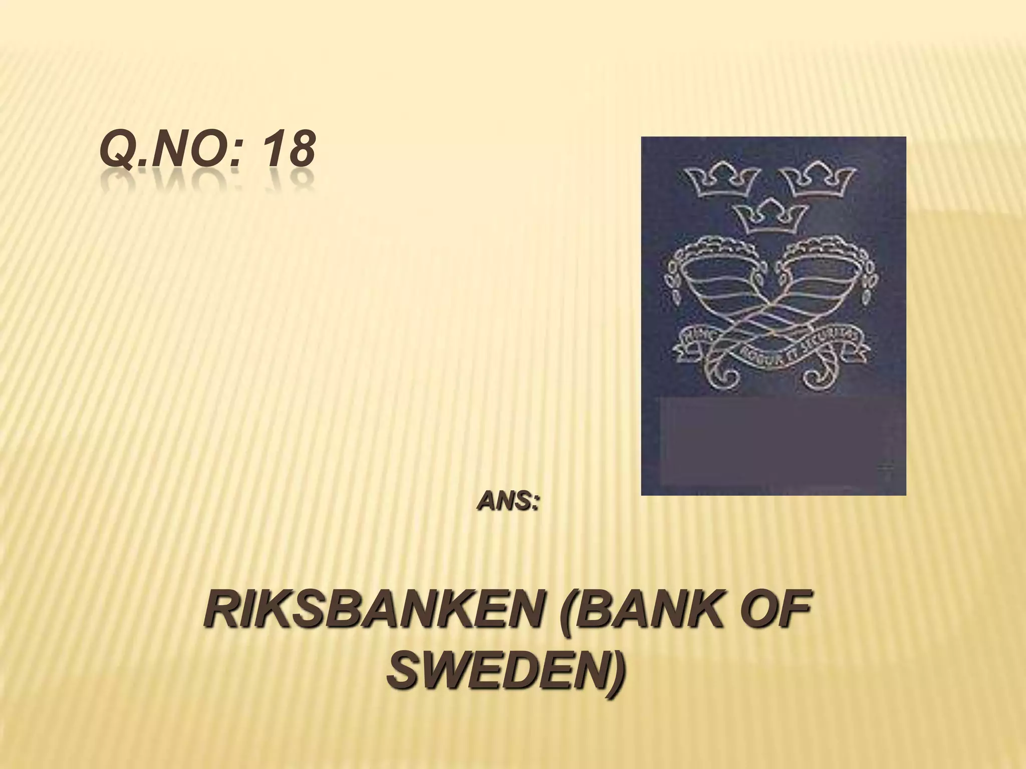 Q.NO: 18




           ANS:



   RIKSBANKEN (BANK OF
         SWEDEN)
 