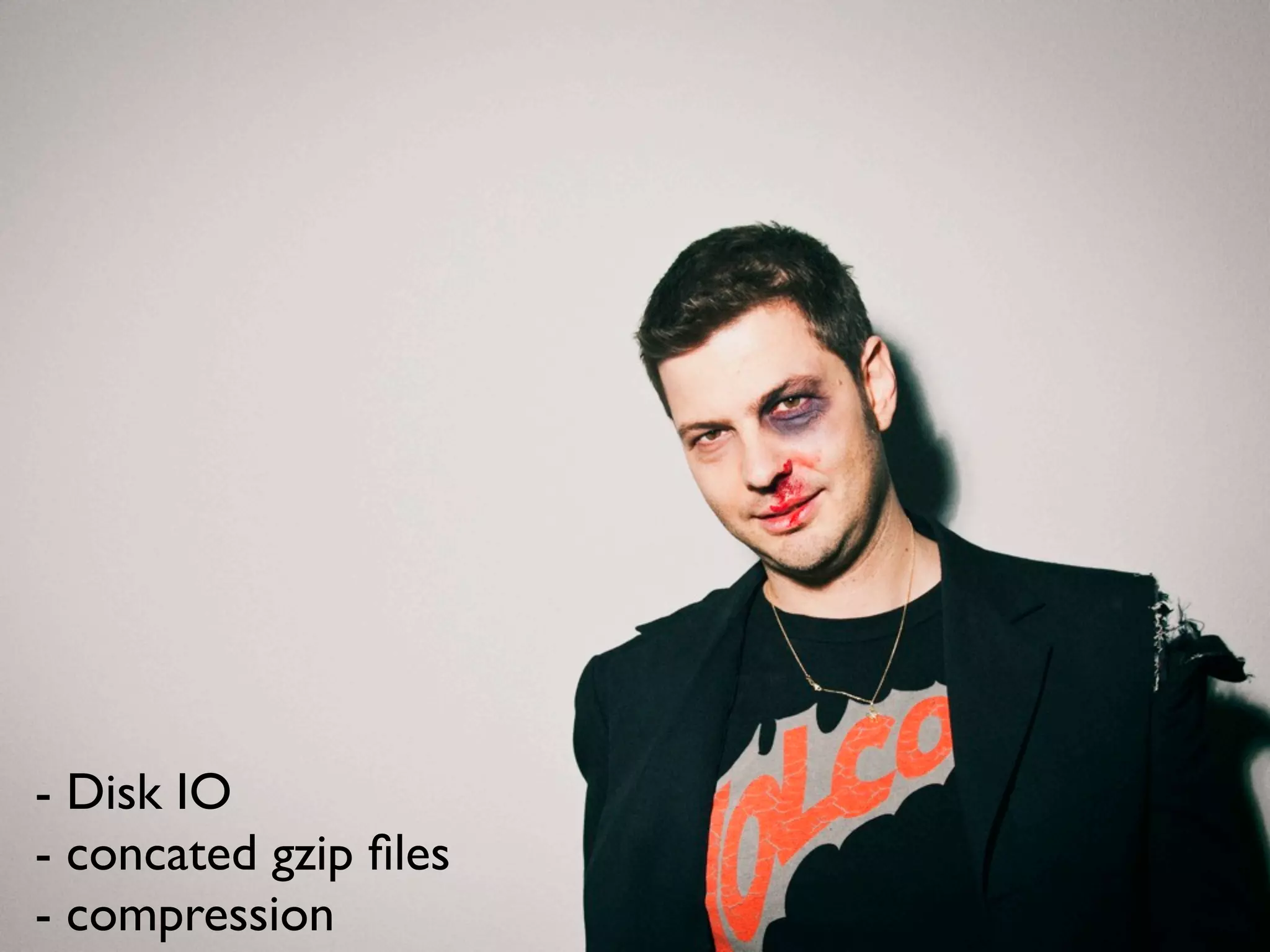 - Disk IO
- concated gzip ﬁles
- compression
 