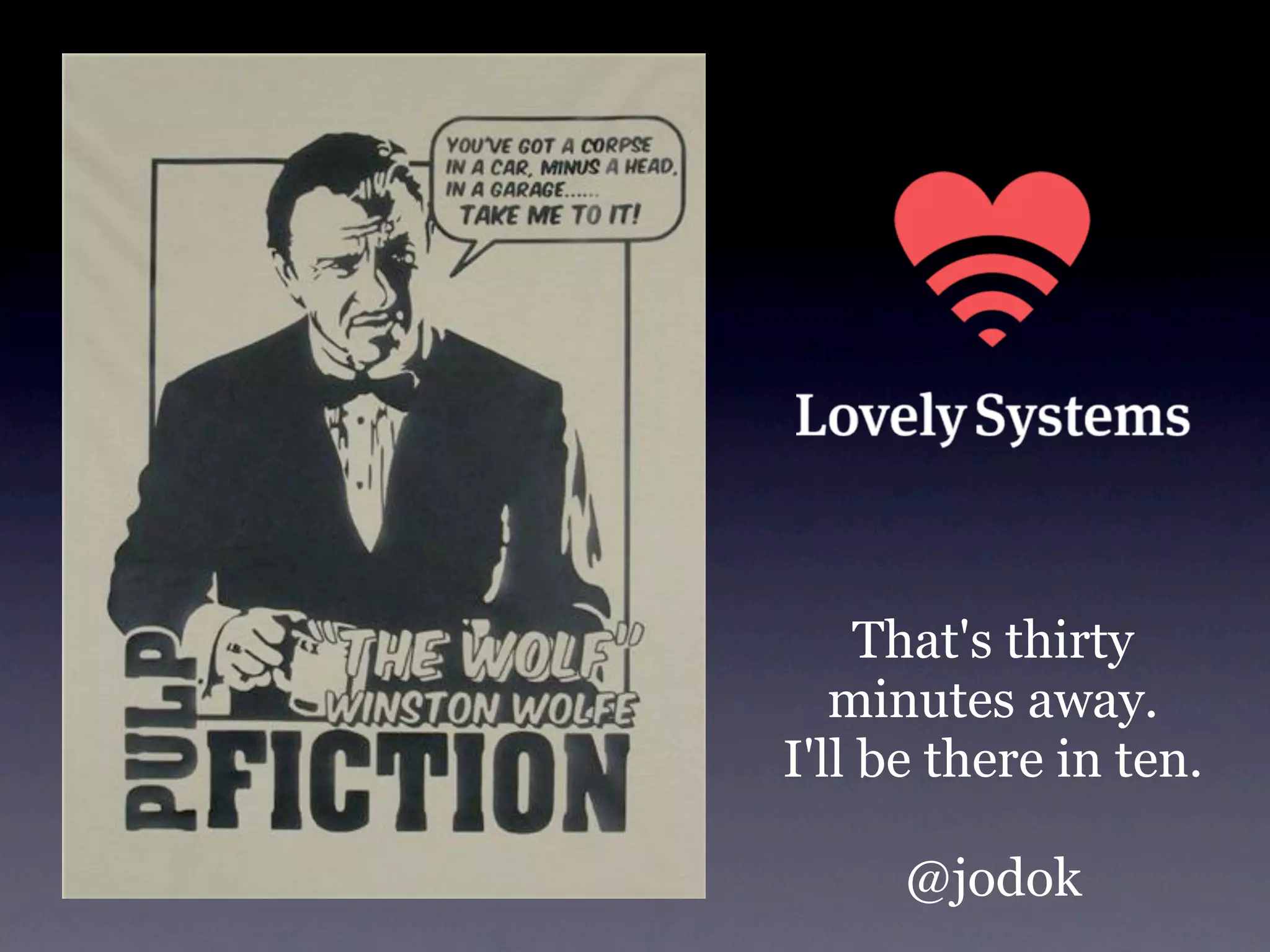 That's thirty
   minutes away.
I'll be there in ten.

      @jodok
 