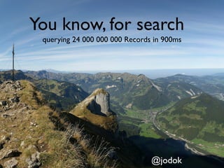 You know, for search
 querying 24 000 000 000 Records in 900ms




                                @jodok
 