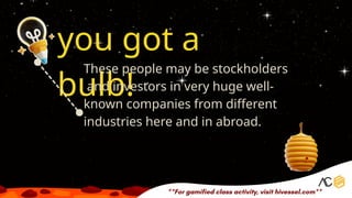 you got a
bulb!
These people may be stockholders
and investors in very huge well-
known companies from different
industries here and in abroad.
 