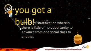 you got a
bulb!
system of stratification wherein
there is little or no opportunity to
advance from one social class to
another.
 