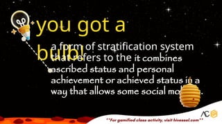 you got a
bulb!
a form of stratification system
that refers to the it combines
ascribed status and personal
achievement or achieved status in a
way that allows some social mobility.
 