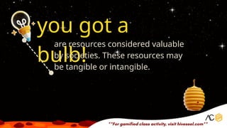 you got a
bulb!
are resources considered valuable
by societies. These resources may
be tangible or intangible.
 