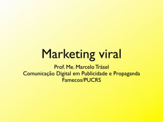 Marketing viral
           Prof. Me. Marcelo Träsel
Comunicação Digital em Publicidade e Propaganda
              Famecos/PUCRS
 